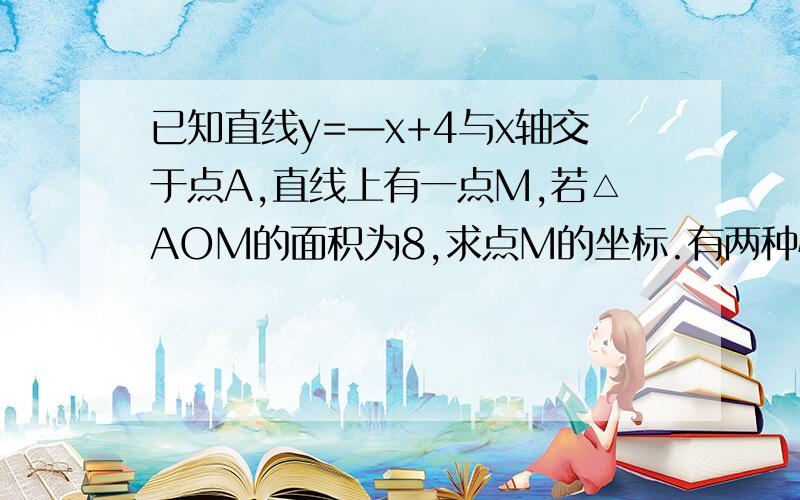 已知直线y=—x+4与x轴交于点A,直线上有一点M,若△AOM的面积为8,求点M的坐标.有两种情况,