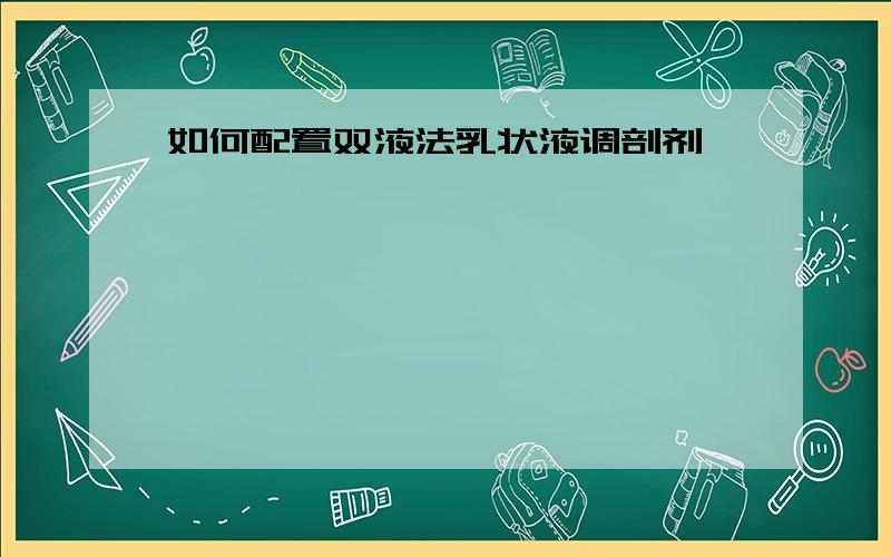 如何配置双液法乳状液调剖剂