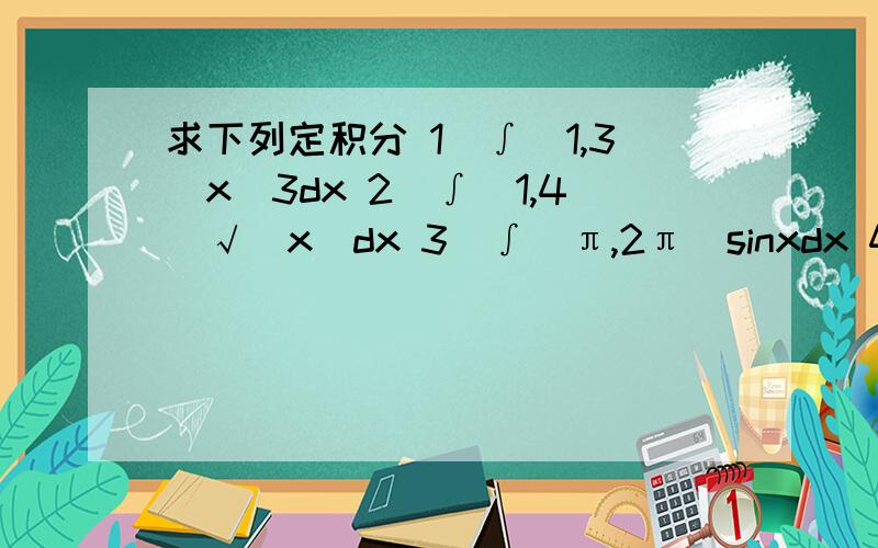 求下列定积分 1)∫[1,3]x^3dx 2)∫[1,4]√(x)dx 3)∫[π,2π]sinxdx 4)∫[0,1](1/4t^2-9)dt……求下列定积分1)∫[1,3]x^3dx2)∫[1,4]√(x)dx3)∫[π,2π]sinxdx4)∫[0,1](1/4t^2-9)dt5)∫[-1,0]e^(-x)dx6)∫[-1,-2](x/x+3)dx