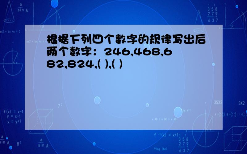 根据下列四个数字的规律写出后两个数字：246,468,682,824,( ),( )