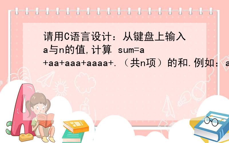 请用C语言设计：从键盘上输入a与n的值,计算 sum=a+aa+aaa+aaaa+.（共n项）的和.例如：a=2,n=4,则sum=2+22+222+2222