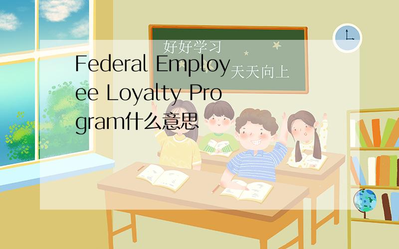 Federal Employee Loyalty Program什么意思