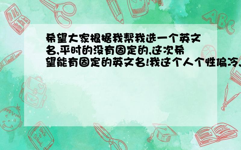 希望大家根据我帮我选一个英文名,平时的没有固定的,这次希望能有固定的英文名!我这个人个性偏冷,但人缘超好.射手座,15.我希望能有一个特殊一点的!