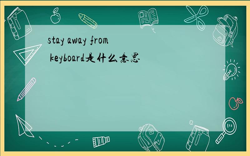 stay away from keyboard是什么意思