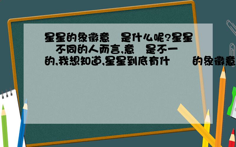 星星的象徵意義是什么呢?星星對不同的人而言,意義是不一樣的,我想知道,星星到底有什麼樣的象徵意義呢?