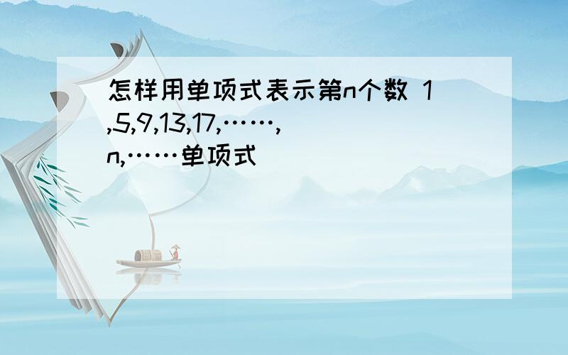 怎样用单项式表示第n个数 1,5,9,13,17,……,n,……单项式