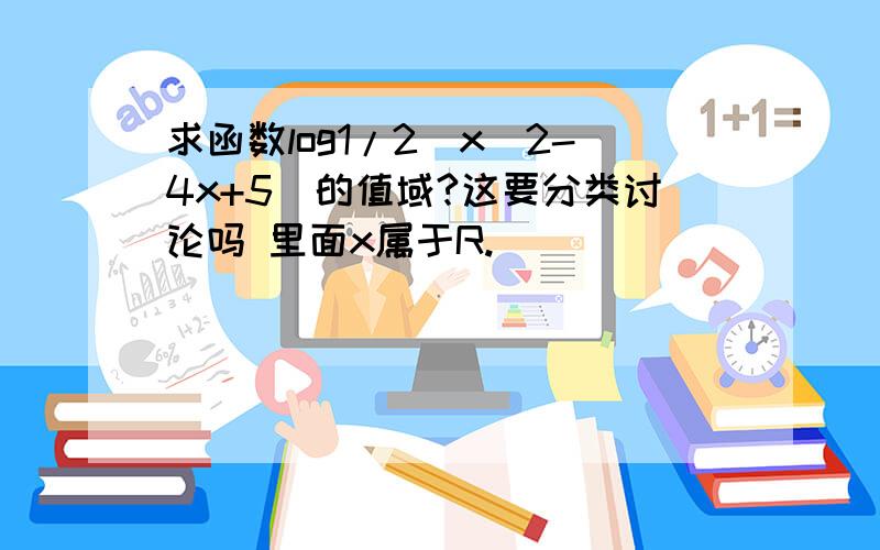 求函数log1/2(x^2-4x+5)的值域?这要分类讨论吗 里面x属于R.