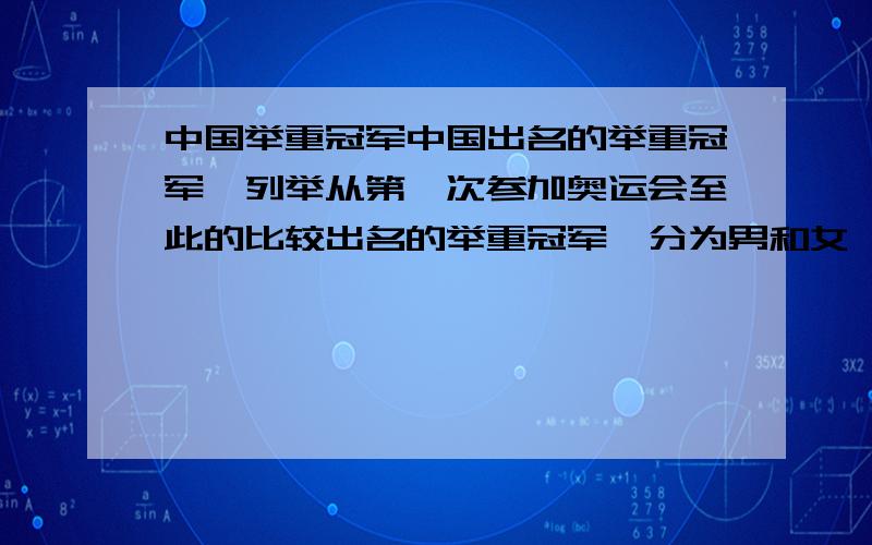 中国举重冠军中国出名的举重冠军,列举从第一次参加奥运会至此的比较出名的举重冠军,分为男和女,以及各个级别的多一点啊不要到这边刷分啊