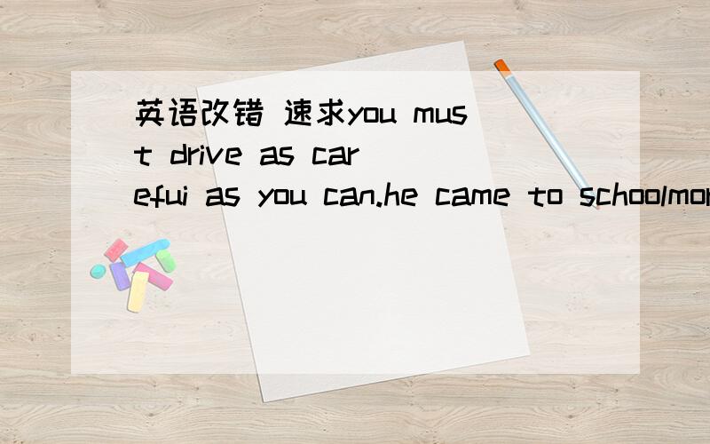 英语改错 速求you must drive as carefui as you can.he came to schoolmore earlier than i expected to my great surprising,he passed all the exams hangzhou is famous to the west lake