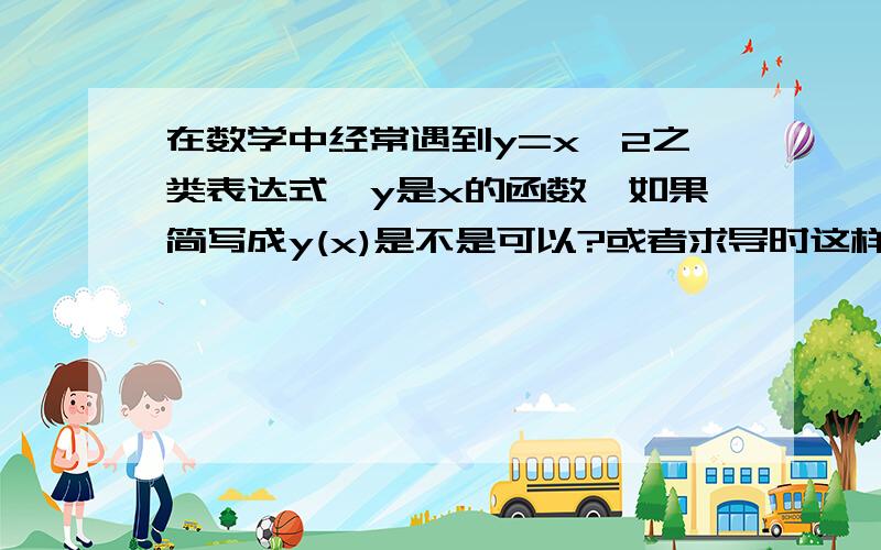 在数学中经常遇到y=x^2之类表达式,y是x的函数,如果简写成y(x)是不是可以?或者求导时这样写y'(x)?我为什么这样问,是因为参数式函数求导时,比如：x=2ty=t^2为了突出t,这样写是否合法:dy/dx = y'(t)/x