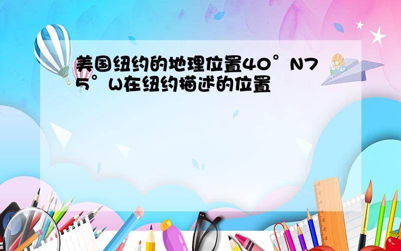 美国纽约的地理位置40°N75°W在纽约描述的位置