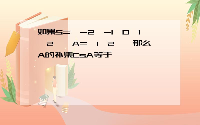 如果S={-2,-1,0,1,2},A={1,2},那么A的补集CsA等于