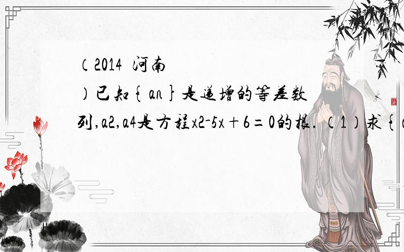 （2014•河南）已知{an}是递增的等差数列,a2,a4是方程x2-5x+6=0的根． （1）求{an}的通项公式； （2）求数列{ an 除以2的n次方 }的前n项和