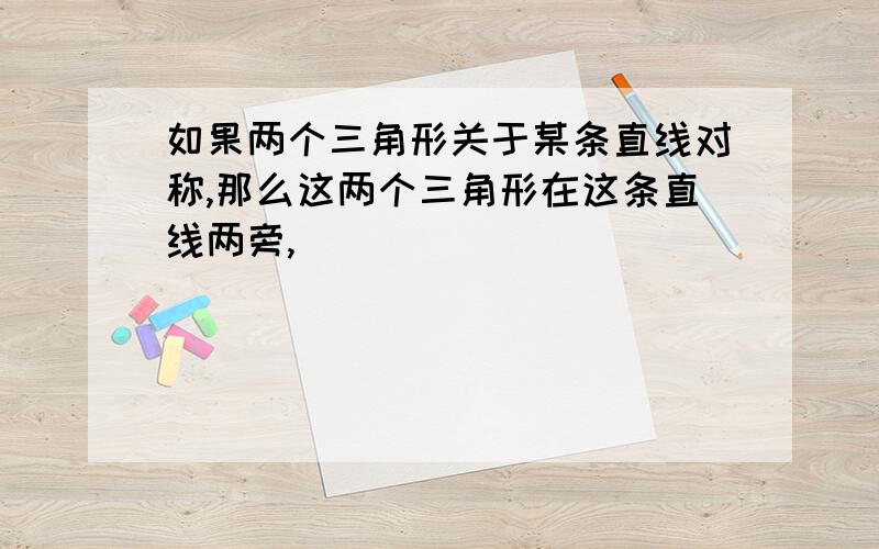 如果两个三角形关于某条直线对称,那么这两个三角形在这条直线两旁,