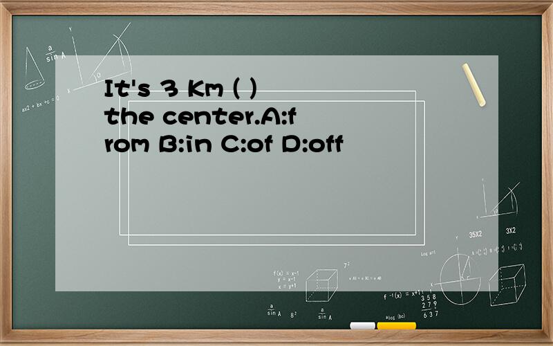 It's 3 Km ( ) the center.A:from B:in C:of D:off