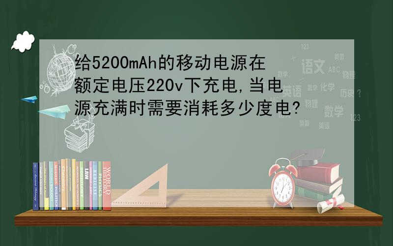 给5200mAh的移动电源在额定电压220v下充电,当电源充满时需要消耗多少度电?