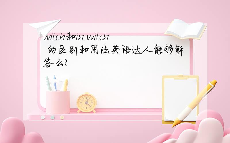 witch和in witch 的区别和用法英语达人能够解答么?