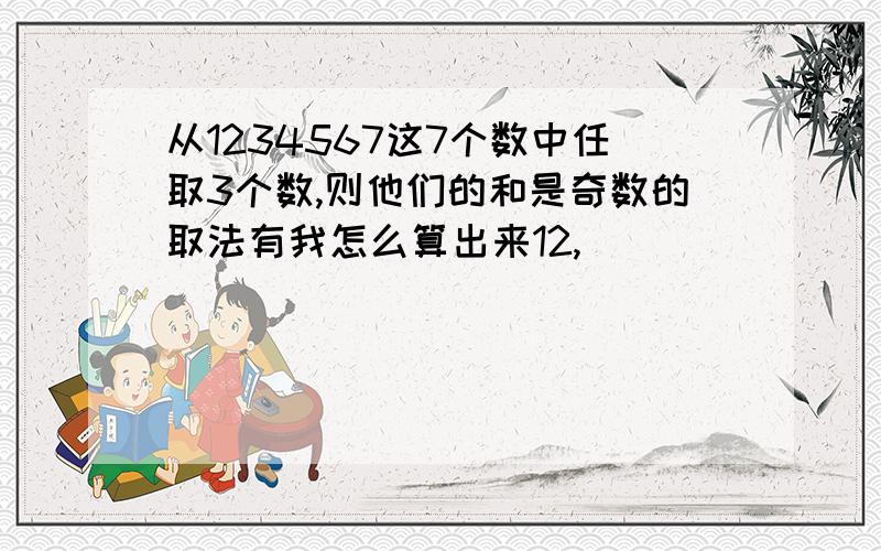 从1234567这7个数中任取3个数,则他们的和是奇数的取法有我怎么算出来12,