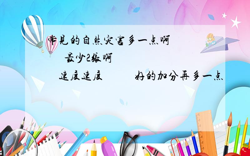 常见的自然灾害多一点啊         最少2张啊       速度速度           好的加分再多一点                 求求  哥哥  姐姐  们啦