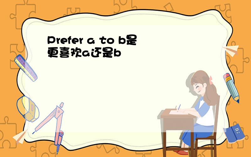 Prefer a to b是更喜欢a还是b