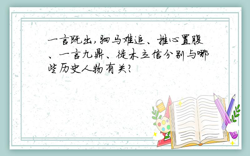 一言既出,驷马难追、推心置腹、一言九鼎、徙木立信分别与哪些历史人物有关?