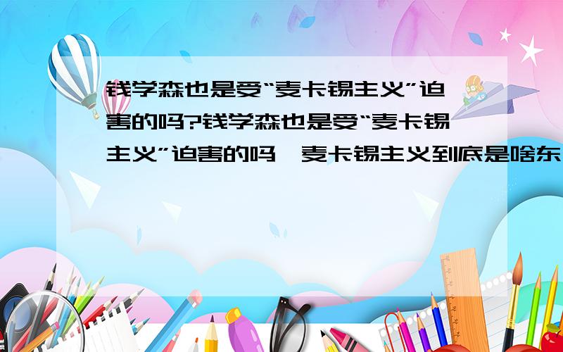 钱学森也是受“麦卡锡主义”迫害的吗?钱学森也是受“麦卡锡主义”迫害的吗,麦卡锡主义到底是啥东西?