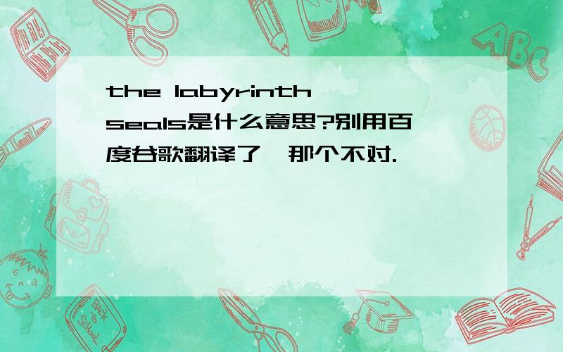 the labyrinth seals是什么意思?别用百度谷歌翻译了,那个不对.