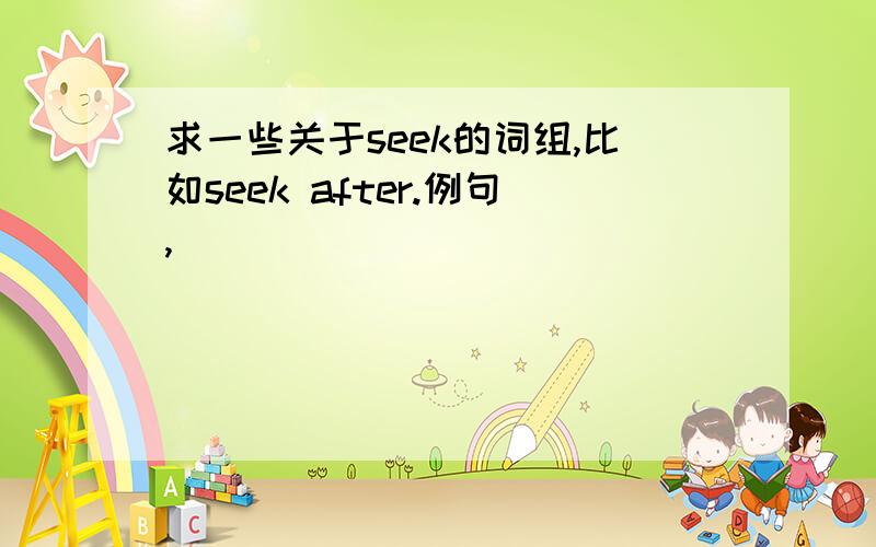 求一些关于seek的词组,比如seek after.例句,