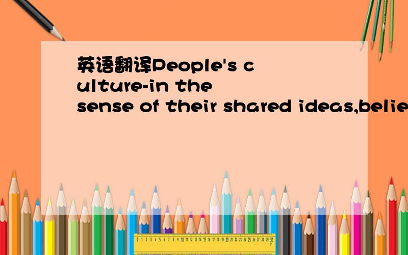 英语翻译People's culture-in the sense of their shared ideas,beliefs,knowledge,inherited traditions,and art-may scarcely be eroded by mere commercial artifacts that,despite all the furious branding,embody at best flimsy values.