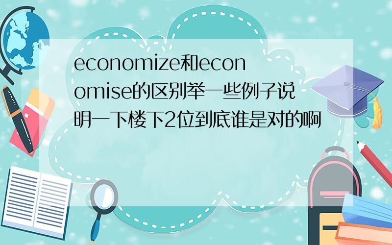 economize和economise的区别举一些例子说明一下楼下2位到底谁是对的啊