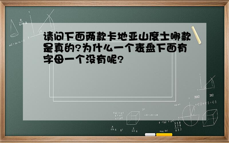 请问下面两款卡地亚山度士哪款是真的?为什么一个表盘下面有字母一个没有呢?