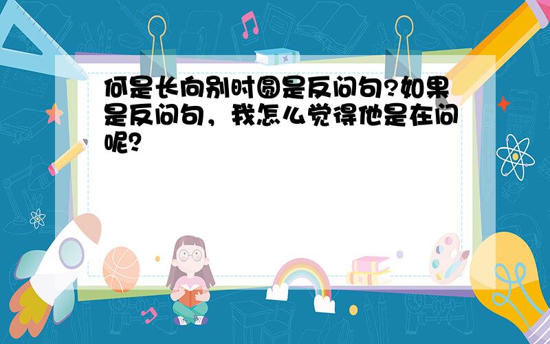 何是长向别时圆是反问句?如果是反问句，我怎么觉得他是在问呢？