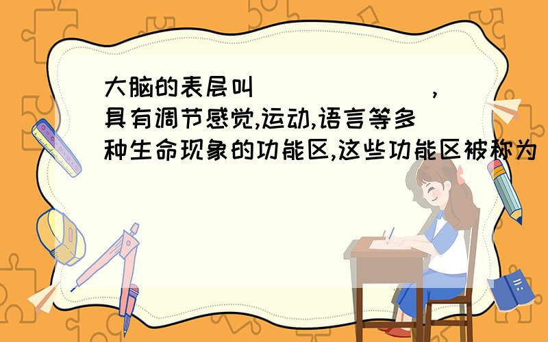 大脑的表层叫_______,具有调节感觉,运动,语言等多种生命现象的功能区,这些功能区被称为_____.