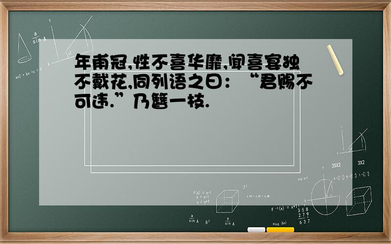 年甫冠,性不喜华靡,闻喜宴独不戴花,同列语之曰：“君赐不可违.”乃簪一枝.