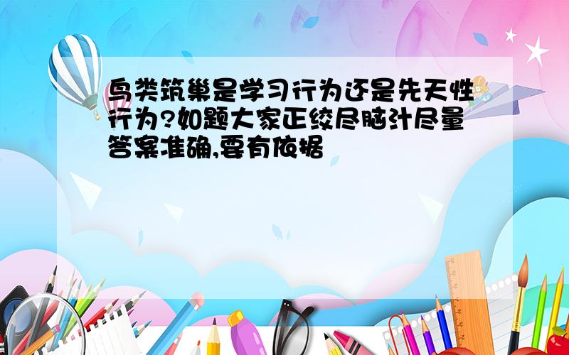 鸟类筑巢是学习行为还是先天性行为?如题大家正绞尽脑汁尽量答案准确,要有依据