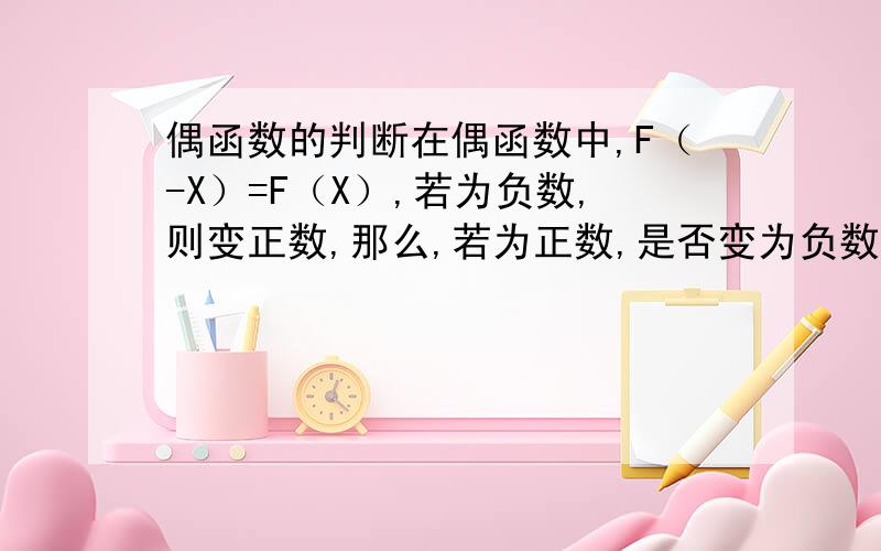 偶函数的判断在偶函数中,F（-X）=F（X）,若为负数,则变正数,那么,若为正数,是否变为负数?还是继续为正数?