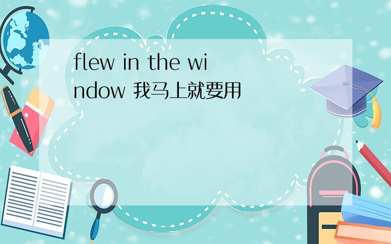 flew in the window 我马上就要用