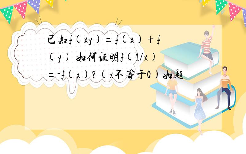 已知f(xy)=f(x)+f(y) 如何证明f(1/x)=-f(x)?(x不等于0)如题