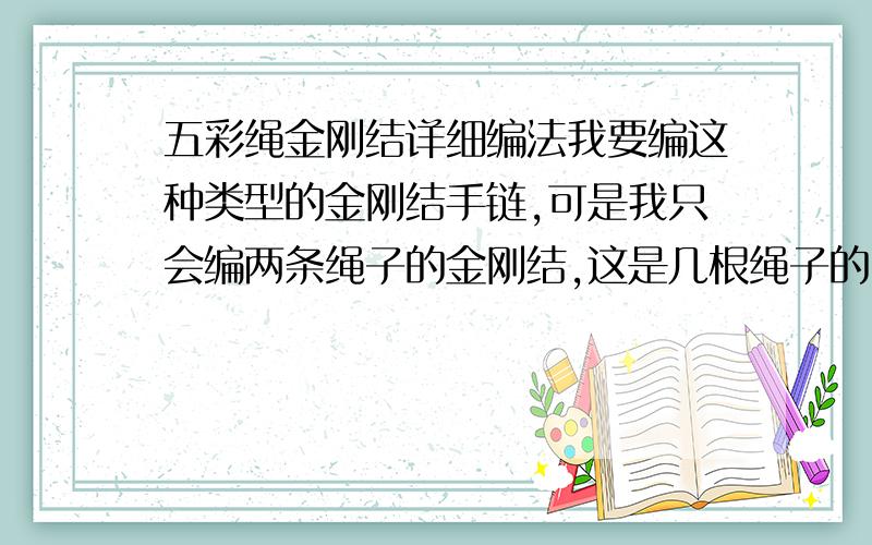 五彩绳金刚结详细编法我要编这种类型的金刚结手链,可是我只会编两条绳子的金刚结,这是几根绳子的,怎么编法,求详细图解