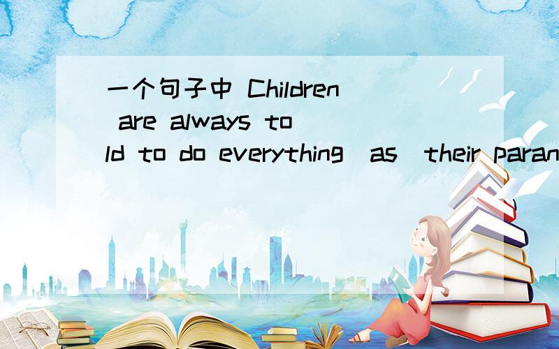 一个句子中 Children are always told to do everything(as)their parants or teachers do.括号中为什么不括号中为什么不用which