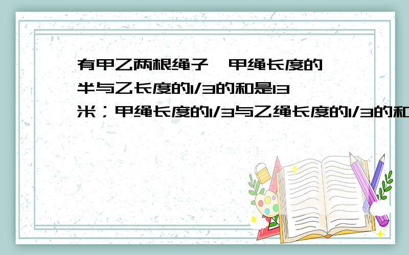 有甲乙两根绳子,甲绳长度的一半与乙长度的1/3的和是13米；甲绳长度的1/3与乙绳长度的1/3的和是12米.那么甲绳长多少米?