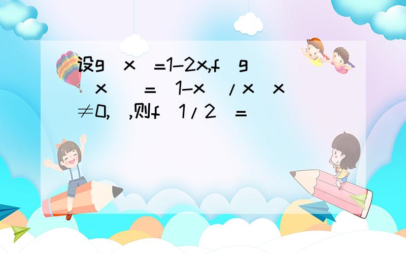 设g（x）=1-2x,f[g(x)]=(1-x)/x(x≠0,),则f（1/2）=