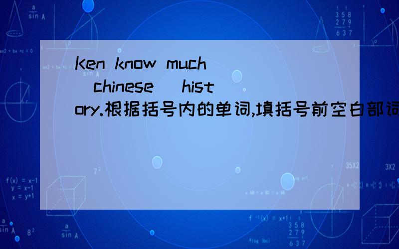 Ken know much (chinese) history.根据括号内的单词,填括号前空白部词.并说明其解法!