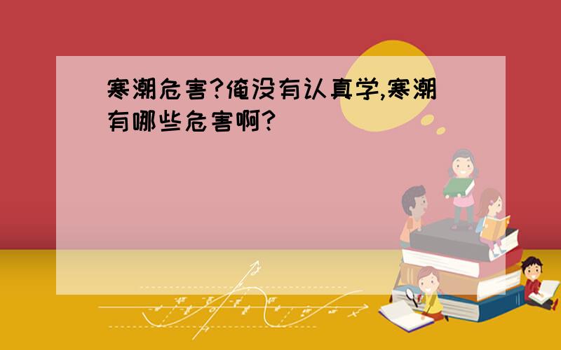 寒潮危害?俺没有认真学,寒潮有哪些危害啊?