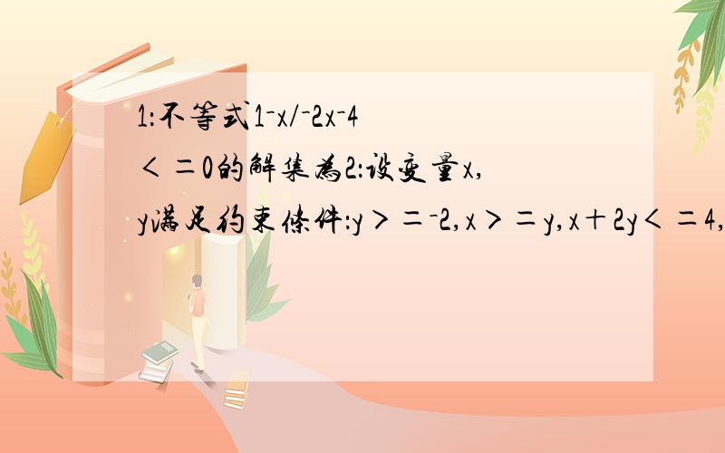 1：不等式1－x/－2x－4＜＝0的解集为2：设变量x,y满足约束条件：y＞＝－2,x＞＝y,x＋2y＜＝4,则目标函数z＝x＋y的最小值是3：已知函数f（x）＝ax2＋bx＋c,（a,b,c属于R）且f（1）＝－a/2（1）：若f