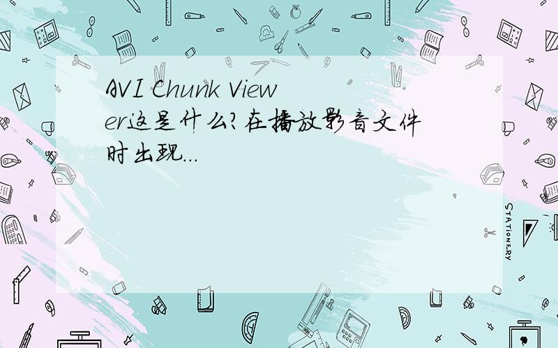 AVI Chunk Viewer这是什么?在播放影音文件时出现...