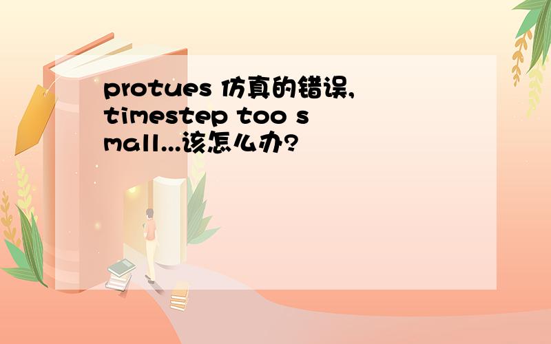 protues 仿真的错误,timestep too small...该怎么办?