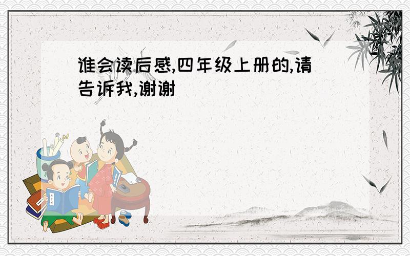 谁会读后感,四年级上册的,请告诉我,谢谢