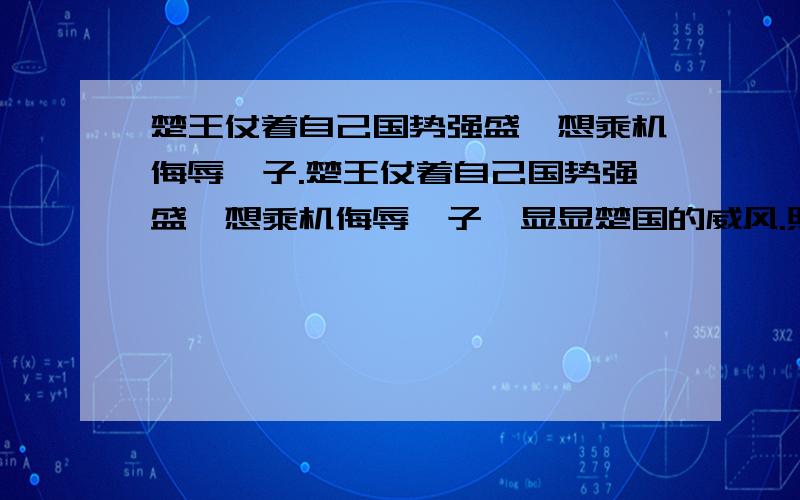 楚王仗着自己国势强盛,想乘机侮辱晏子.楚王仗着自己国势强盛,想乘机侮辱晏子,显显楚国的威风.照原文填成语.