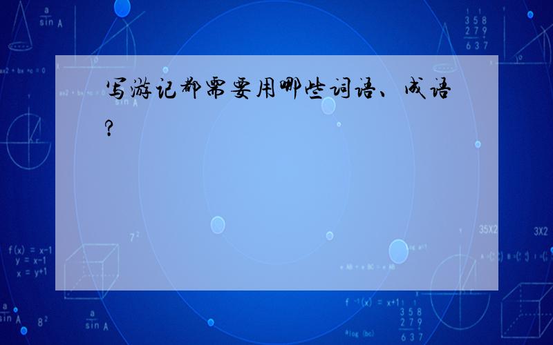 写游记都需要用哪些词语、成语?